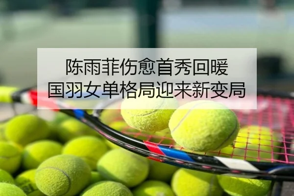 陈雨菲伤愈首秀回暖 国羽女单格局迎来新变局